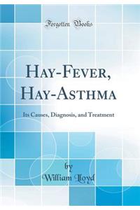 Hay-Fever, Hay-Asthma: Its Causes, Diagnosis, and Treatment (Classic Reprint): Its Causes, Diagnosis, and Treatment (Classic Reprint)