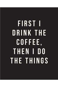 First I Drink The Coffee, Then I Do The Things