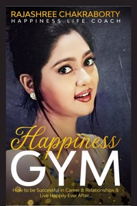 Happiness GYM: How to become Successful in Career & Relationships & Live Happily Ever Afterâ€¦