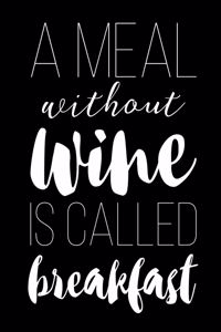 A Meal Without Wine Is Called Breakfast