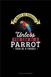 Always Be Yourself Unless You Can Be A Parrot Then Be A Parrot