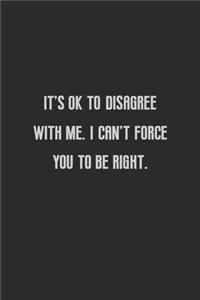 It's ok to disagree with me I can't force you to be right