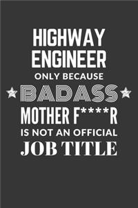 Highway Engineer Only Because Badass Mother F****R Is Not An Official Job Title Notebook