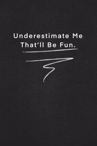 Underestimate Me That'll Be Fun.