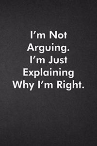 I'm Not Arguing. I'm Just Explaining Why I'm Right.: Blank Lined Journal Coworker Notebook Funny Office Sarcastic Joke, Humor Journal, Original Gag Gift ... Retirement, Secret Santa or Christmas