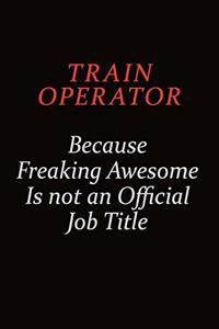 Train Operator Because Freaking Awesome Is Not An Official Job Title