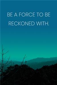 Inspirational Quote Notebook - 'Be A Force To Be Reckoned With.' - Inspirational Journal to Write in - Inspirational Quote Diary