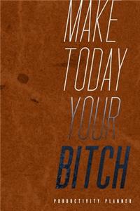 Make Today Your Bitch