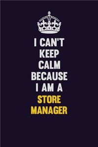 I Can't Keep Calm Because I Am A Store Manager
