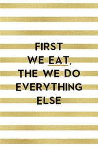 First We Eat, The We Do Everything Else.