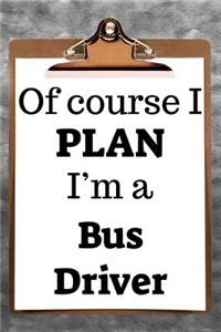 Of Course I Plan I'm a Bus Driver