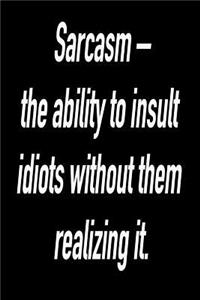 Sarcasm - The Ability To Insult Idiots Without Them Realizing It