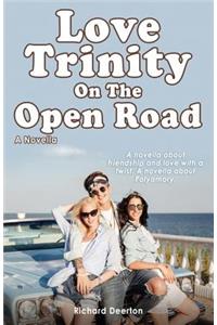 Love Trinity On The Open Road. A Novella. A novella about friendship and love with a twist. A novella about Polyamory.