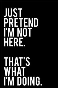 Just Pretend I'm Not Here That's What I'm Doing