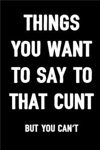 Things You Want to Say to That Cunt But You Can't