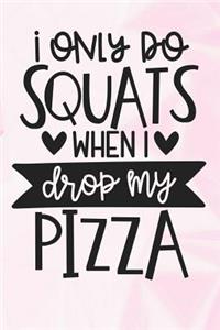 I Only Do Squats When I Drop My Pizza