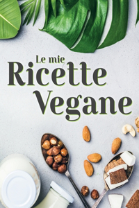 Le Mie Ricette Vegane: Crea il tuo Ricettario Vegano Personalizzato e Stupisci i Tuoi Ospiti con Piatti Sani e Genuini. CONTIENE INDICE.