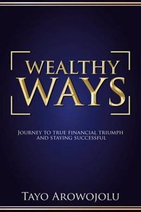 Wealthy Ways: Journey to True Financial Triumph and Staying Successful