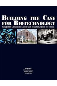 Building the Case for Biotechnology: Management Case Studies in Science, Laws, Regulations, Politics, and Business