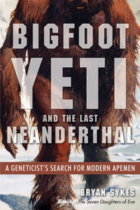 Bigfoot, Yeti, and the Last Neanderthal: A Geneticist's Search for Modern Apemen