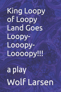 King Loopy of Loopy Land Goes Loopy-Looopy-Loooopy!!!