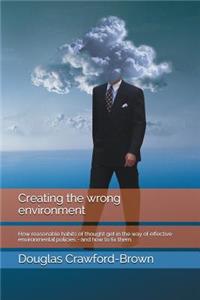 Creating the Wrong Environment: How Reasonable Habits of Thought Get in the Way of Effective Environmental Policies - And How to Fix Them