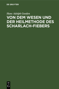 Von Dem Wesen Und Der Heilmethode Des Scharlach-Fiebers