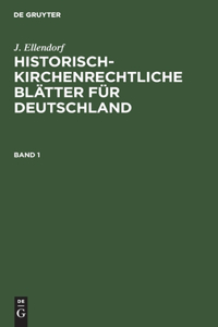 J. Ellendorf: Historisch-Kirchenrechtliche Blätter Für Deutschland. Band 1