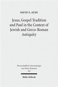 Jesus, Gospel Tradition and Paul in the Context of Jewish and Greco-Roman Antiquity