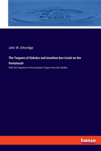 The Targums of Onkelos and Jonathan ben Uzziel on the Pentateuch