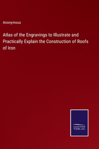 Atlas of the Engravings to Illustrate and Practically Explain the Construction of Roofs of Iron