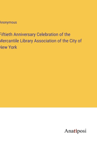 Fiftieth Anniversary Celebration of the Mercantile Library Association of the City of New York