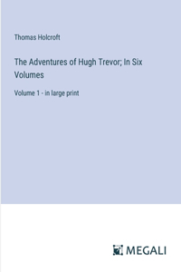 Adventures of Hugh Trevor; In Six Volumes