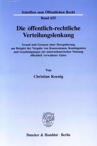 Die Offentlich-Rechtliche Verteilungslenkung: Grund Und Grenzen Einer Deregulierung Am Beispiel Der Vergabe Von Konzessionen, Kontingenten Und Genehmigungen Zur Unternehmerischen Nutzung Offentl