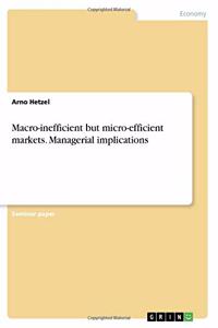 Macro-inefficient but micro-efficient markets. Managerial implications