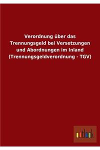 Verordnung über das Trennungsgeld bei Versetzungen und Abordnungen im Inland (Trennungsgeldverordnung - TGV)