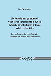 Die Patentierung Gentechnisch Veranderter Tiere Im Hinblick Auf Die Schranke Der Offentlichen Ordnung Und Der Guten Sitten - Eine Analyse Unter Berucksichtigung Der Rechtslage in Frankreich Und Grossbritannien