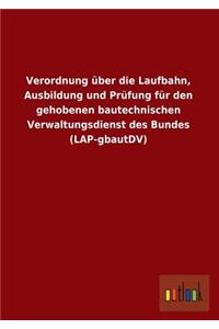 Verordnung Uber Die Laufbahn, Ausbildung Und Prufung Fur Den Gehobenen Bautechnischen Verwaltungsdienst Des Bundes (Lap-Gbautdv)