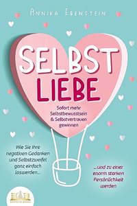 SELBSTLIEBE - Sofort mehr Selbstbewusstsein & Selbstvertrauen gewinnen: Wie Sie Ihre negativen Gedanken und Selbstzweifel ganz einfach loswerden und zu einer enorm starken Personlichkeit werden