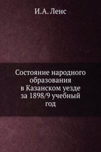 Sostoyanie narodnogo obrazovaniya v Kazanskom uezde za 1898/9 uchebnyj god