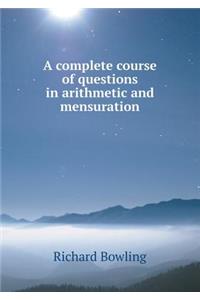 A Complete Course of Questions in Arithmetic and Mensuration