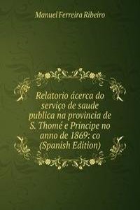 Relatorio acerca do servico de saude publica na provincia de S. Thome e Principe no anno de 1869: co (Spanish Edition)