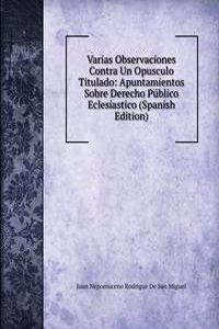 Varias Observaciones Contra Un Opusculo Titulado: Apuntamientos Sobre Derecho Publico Eclesiastico (Spanish Edition)