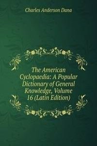 American Cyclopaedia: A Popular Dictionary of General Knowledge, Volume 16 (Latin Edition)
