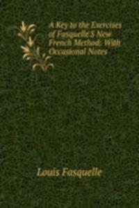 Key to the Exercises of Fasquelle'S New French Method: With Occasional Notes