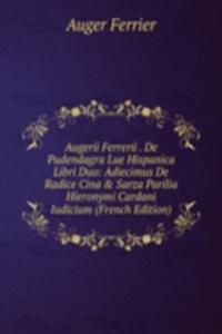 Augerii Ferrerii . De Pudendagra Lue Hispanica Libri Duo: Adiecimus De Radice Cina & Sarza Parilia Hieronymi Cardani Iudicium (French Edition)