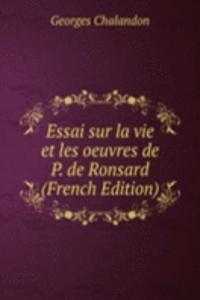 Essai sur la vie et les oeuvres de P. de Ronsard (French Edition)