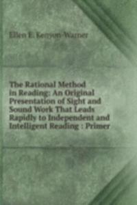 Rational Method in Reading: An Original Presentation of Sight and Sound Work That Leads Rapidly to Independent and Intelligent Reading : Primer .