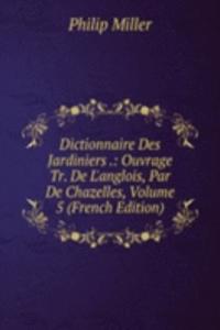 Dictionnaire Des Jardiniers .: Ouvrage Tr. De L'anglois, Par De Chazelles, Volume 5 (French Edition)