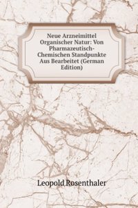 Neue Arzneimittel Organischer Natur: Von Pharmazeutisch-Chemischen Standpunkte Aus Bearbeitet (German Edition)